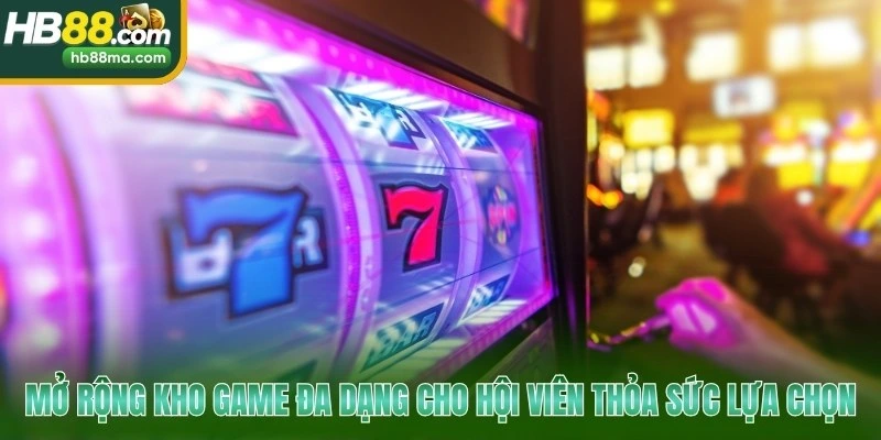 Mở rộng kho game đa dạng cho hội viên thỏa sức lựa chọn