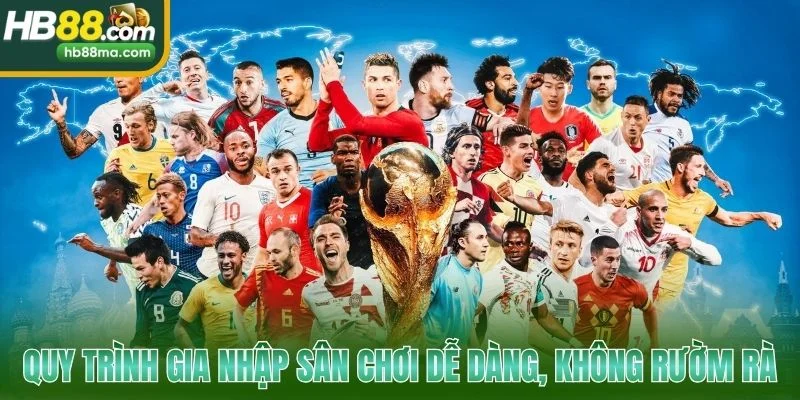 Quy trình gia nhập sân chơi dễ dàng, không rườm rà
