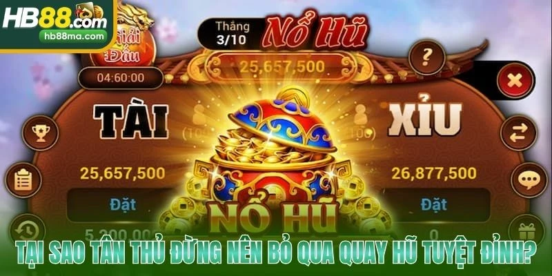Tại sao tân thủ đừng nên bỏ qua quay hũ tuyệt đỉnh?
