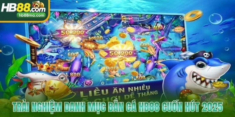 Trải nghiệm danh mục bắn cá HB88 cuốn hút 2025