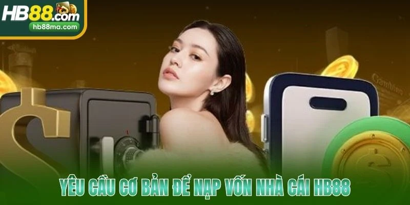Yêu cầu cơ bản để nạp vốn nhà cái HB88